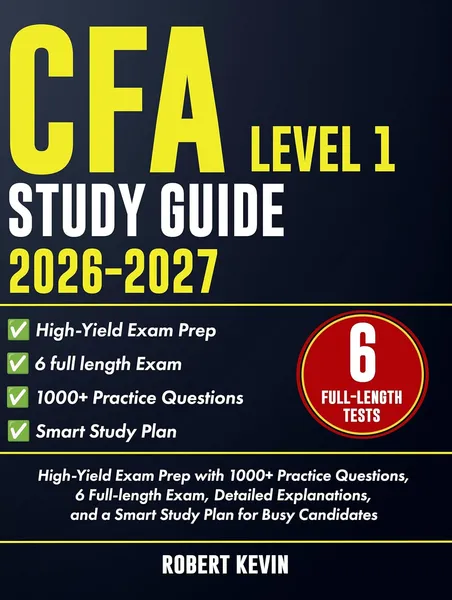 CFA Level 1 Study Guide 2026–2027: High-Yield Exam Prep with 1000+ Practice Questions, 6 Full-length Exam, Detailed Explanations, and a Smart Study Plan for Busy Candidates
